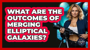 What Are The Outcomes Of Merging Elliptical Galaxies? - Astronomy Made Simple