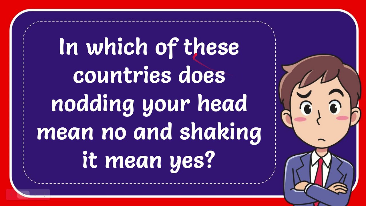 In Which Of These Countries Does Nodding Your Head Mean No And Shaking In Which Of These Countries Does Nodding Your Head Mean No And Shaking