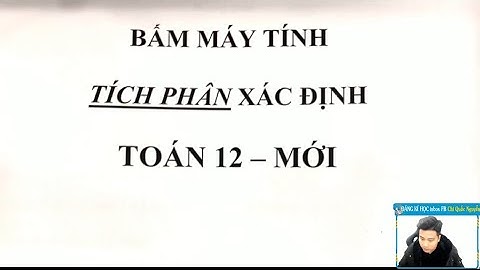 BẤM MÁY TÍNH TÍCH PHÂN (ĐỦ DẠNG) - TOÁN 12 - Thầy Nguyễn Quốc Chí
