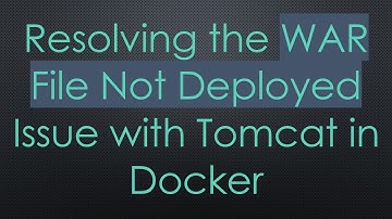 Resolving the WAR File Not Deployed Issue with Tomcat in Docker
