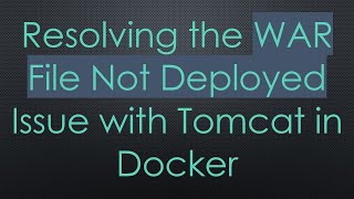 Resolving the WAR File Not Deployed Issue with Tomcat in Docker