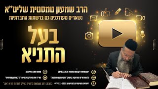 בעל התניא איגרת התשובה- הרב שמעות טמסטית ה' אלול תשפ"ד