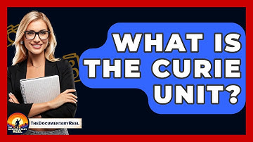 What Is The Curie Unit? - The Documentary Reel