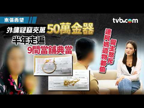 東張西望｜逾外傭疑竊夾萬50萬金器 半年走遍9間當舖典當｜外傭偷金｜TVB