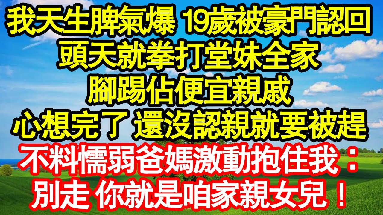我天生脾氣爆 19歲被豪門認回，頭天就拳打堂妹全家，腳踢佔便宜親戚，心想完了 還沒認親就要被趕，不料懦弱爸媽激動抱住我：別走 你就是咱家親女兒！ 真情故事會|老年故事|情感需求|養老|家庭