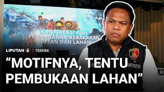 Polri Ungkap Modus hingga Motif 72 Tersangka Karhutla, Pangkas Biaya Operasional | Liputan 6
