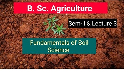 B. Sc. Agriculture - Fundamentals of soil science Sem- I Lecture -3
