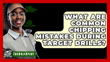 What Are Common Chipping Mistakes During Target Drills? - The Golf Xpert