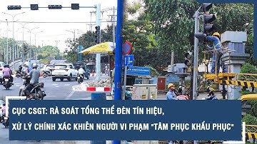 Cục CSGT: Rà soát tổng thể đèn tín hiệu, xử lý chính xác khiến người vi phạm "tâm phục khẩu phục"