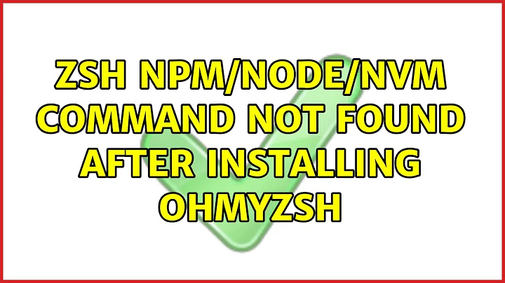 ZSH npm/node/nvm command not found after installing OhMyZSH