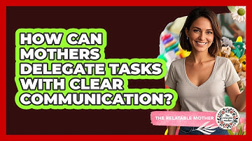 How Can Mothers Delegate Tasks With Clear Communication? - The Relatable Mother