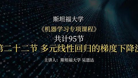 第二十二节 多元线性回归的梯度下降法 斯坦福大学《机器学习专项课程》主讲人：斯坦福大学计算机科学系和电子工程系副教授吴恩达