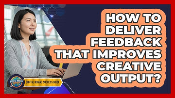 How To Deliver Feedback That Improves Creative Output?