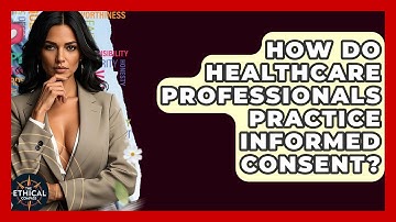 How Do Healthcare Professionals Practice Informed Consent? - The Ethical Compass