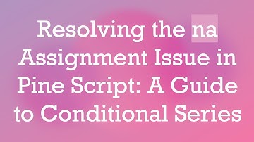 Resolving the na Assignment Issue in Pine Script: A Guide to Conditional Series