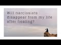 Will narcissists disappear from my life after I have healed?