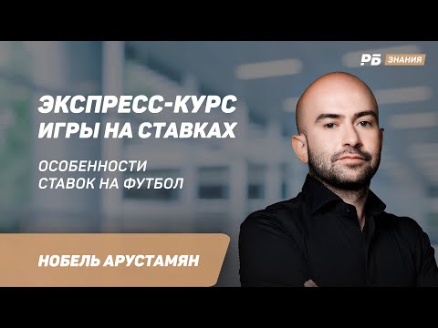 Особенности ставок на футбол. Нобель Арустамян - в экспресс-курсе игры на ставках