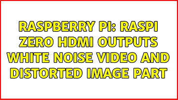 Raspberry Pi: RasPi Zero HDMI outputs white noise video and distorted image part