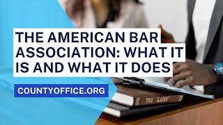 The American Bar Association What It Is And What It Does - Countyofficeorg