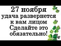 27 ноября удача развернется к вам лицом. Сделайте это обязательно! • Эзотерика для Тебя