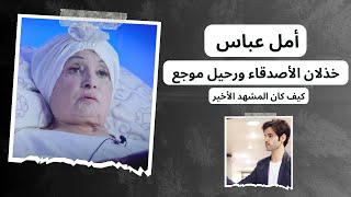 أمل عباس من خذلان الأصدقاء والرحيل الموجع كيف كان المشهد الأخير #دويع_العجمي