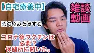 【ウーバーイーツ東京】自宅療養中、暇の極みどうする。コロナ後のワクチンは必要？保健所に聞いた。雑談動画になります。