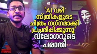 'ഭാര്യയുടെയും ചേച്ചിയുടെയും ചിത്രം AI വഴി നഗ്നചിത്രമാക്കി പ്രചരിപ്പിച്ചു'- പരാതിയുമായി വ്ലോഗർ