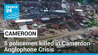 5 Policemen Killed In Cameroon Anglophone Crisis • France 24 English