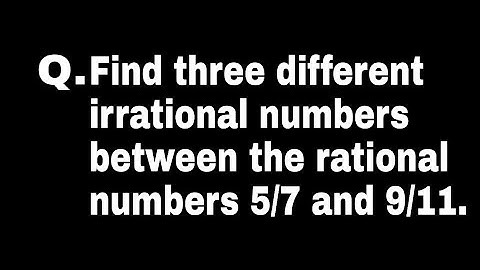 three irrational numbers between 5/7 and 9/11 | MA Classes