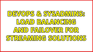 DevOps & SysAdmins: Load balancing and failover for streaming solutions