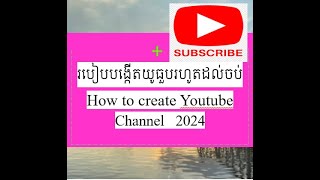 របៀបបង្កើតយូធួបរកលុយឲ្យត្រូវតាមគោលការណ៍២០២៤ How to create Youtube channel for 2024.