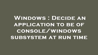 Windows : Decide an application to be of console/windows subsystem at run time