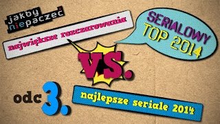 #3 Serialowe TOP 2014 - najgorsze vs. najlepsze seriale | Jakbyniepaczec