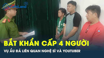 Bắt khẩn 4 người vụ ẩu đả liên quan nghệ sĩ và Youtuber, khiến 1 thanh niên trọng thương ở TP HCM