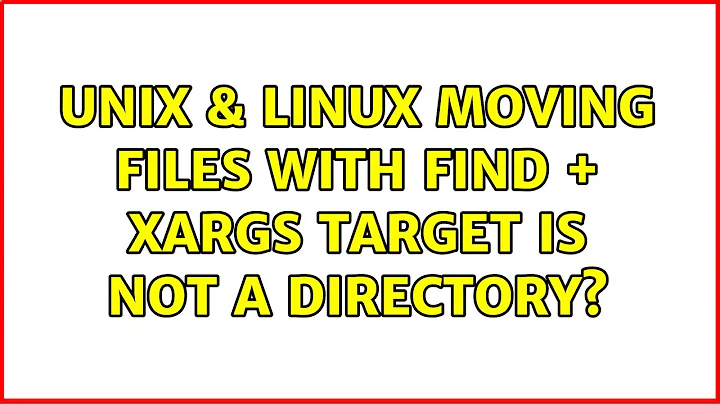 Unix & Linux: Moving files with find + xargs: target is not a directory? (2 Solutions!!)