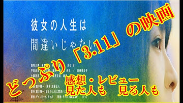 【　映画『彼女の人生は間違いじゃない』どっぷり「3.11」の映画 感想・レビュー　　見た人も　見る人も】