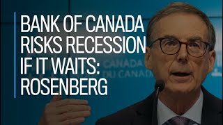 Bank of Canada risks recession if it waits: Rosenberg