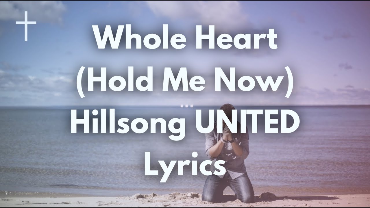 lyrics to  Whole Heart ( Hold Me Now )  by Hillsong United