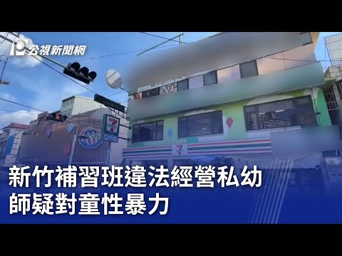 新竹補習班違法經營私幼 師疑對童性暴力｜20230720 公視晚間新聞