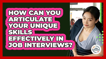 How Can You Articulate Your Unique Skills Effectively In Job Interviews? - Job Success Network