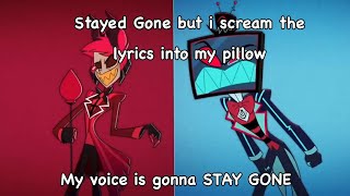 Stayed Gone but i scream the lyrics into my pillow