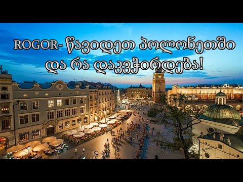 ROGOR- წავიდეთ პოლონეთში  და რა დაკვჭირდება!