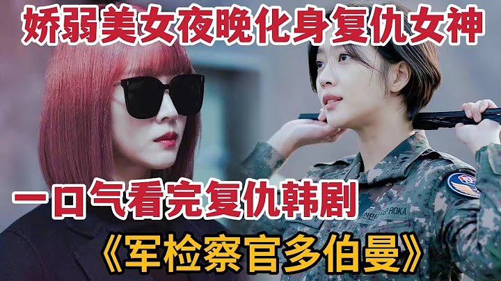 【米蟲】一口氣看完 嬌弱美女夜晚化身復仇女神，智斗邪惡女將軍，爆燃韓劇《軍檢察官多伯曼》大合集 - 天天要聞