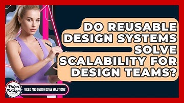Do Reusable Design Systems Solve Scalability For Design Teams? - Video And Design Saas Solutions