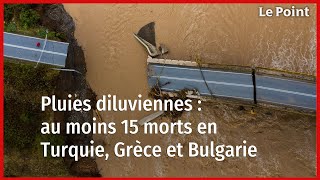 Pluies diluviennes : au moins 15 morts en Turquie, Grèce et Bulgarie