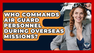 Who Commands Air Guard Personnel During Overseas Missions? - Air Guard Commanders