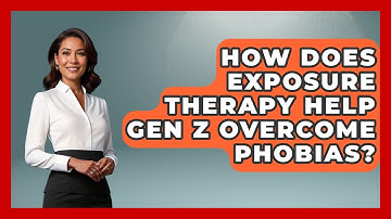 How Does Exposure Therapy Help Gen Z Overcome Phobias? - CBT for Gen Z