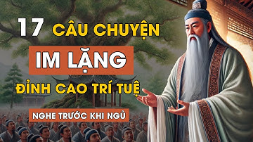 Cổ nhân dạy 17 câu chuyện | Vì sao NGƯỜI KHÔN thường IM LẶNG | Triết Lý Cuộc Sống | Lời Dạy Cổ Nhân