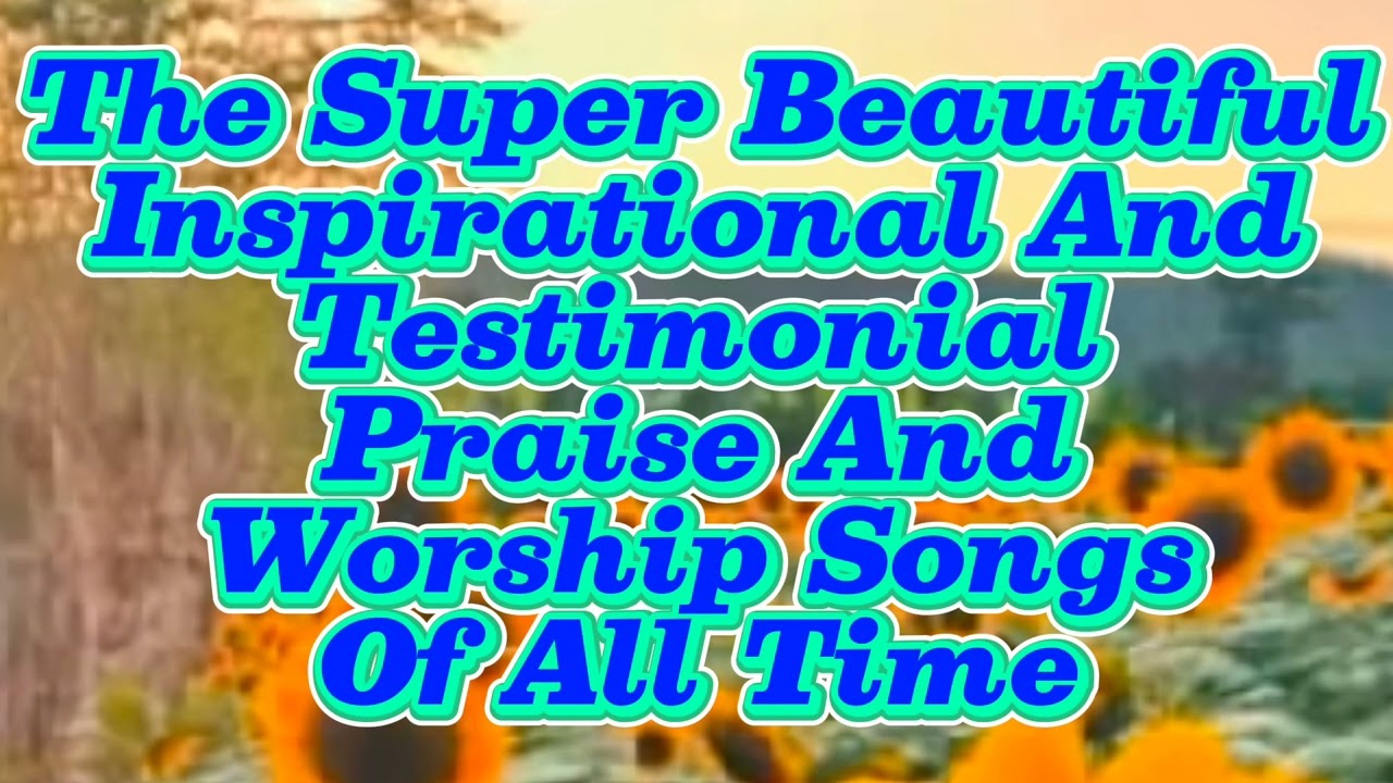 The Super Beautiful Inspirational And Testimonial Praise And Worship Songs Of All Time 💕