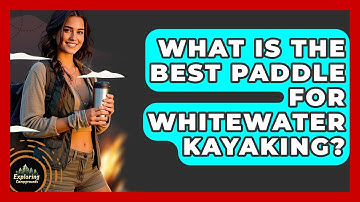 What Is The Best Paddle For Whitewater Kayaking? - Exploring Campgrounds
